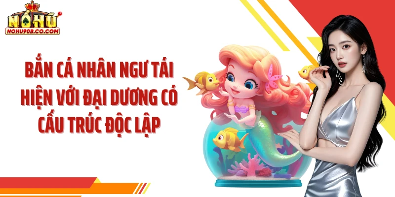 Bắn cá nhân ngư tái hiện với đại dương có cấu trúc độc lập