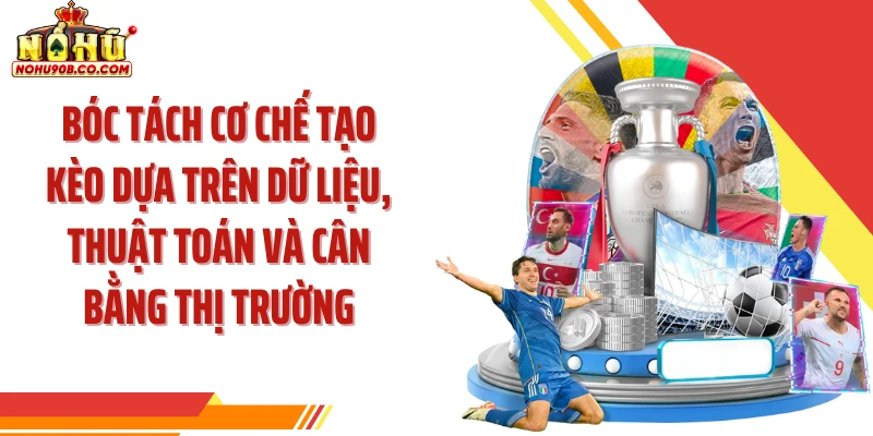 Bóc tách cơ chế tạo kèo dựa trên dữ liệu, thuật toán và cân bằng thị trường