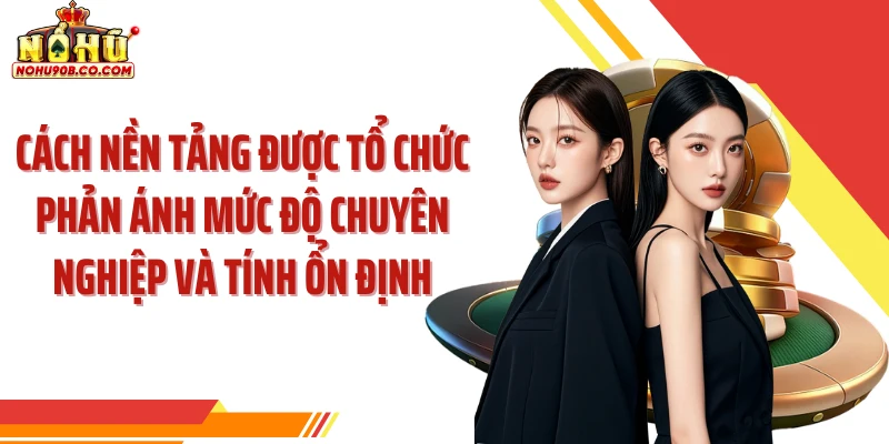 Cách nền tảng được tổ chức phản ánh mức độ chuyên nghiệp và tính ổn định