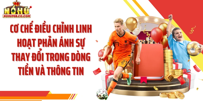 Cơ chế điều chỉnh linh hoạt phản ánh sự thay đổi trong dòng tiền và thông tin