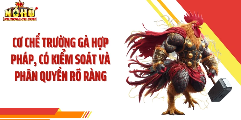 Cơ chế trường gà hợp pháp, có kiểm soát và phân quyền rõ ràng