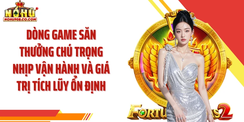 Dòng game săn thưởng chú trọng nhịp vận hành và giá trị tích lũy ổn định