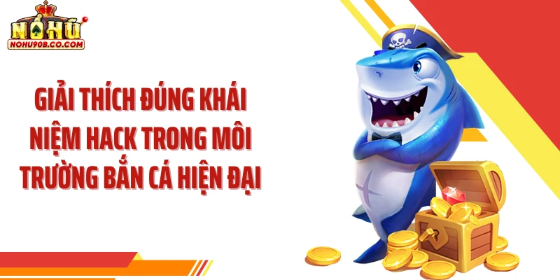 Giải thích đúng khái niệm hack trong môi trường bắn cá hiện đại