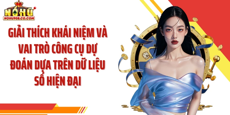 Giải thích khái niệm và vai trò công cụ dự đoán dựa trên dữ liệu số hiện đại