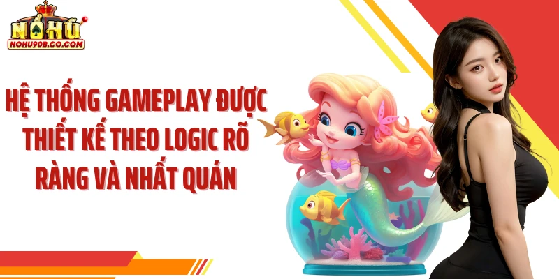 Hệ thống gameplay được thiết kế theo logic rõ ràng và nhất quán