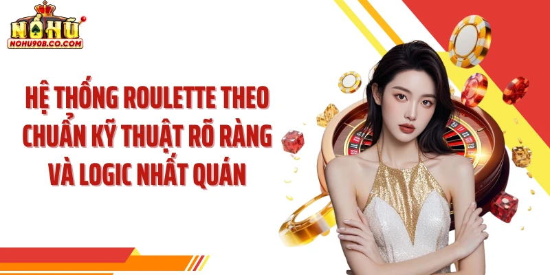 Hệ thống roulette theo chuẩn kỹ thuật rõ ràng và logic nhất quán