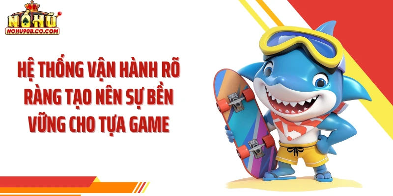 Hệ thống vận hành rõ ràng tạo nên sự bền vững cho tựa game