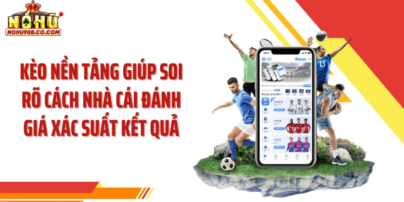 Kèo nền tảng giúp soi rõ cách nhà cái đánh giá xác suất kết quả