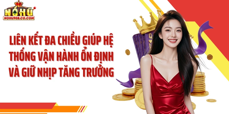 Liên kết đa chiều giúp hệ thống vận hành ổn định và giữ nhịp tăng trưởng