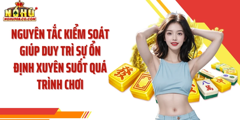Nguyên tắc kiểm soát giúp duy trì sự ổn định xuyên suốt quá trình chơi