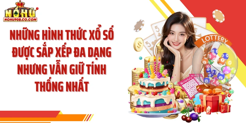 Những hình thức xổ số được sắp xếp đa dạng nhưng vẫn giữ tính thống nhất.