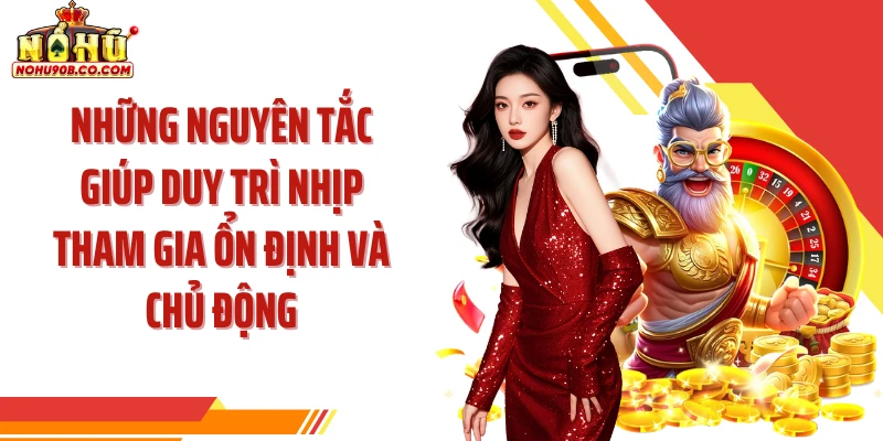 Những nguyên tắc giúp duy trì nhịp tham gia ổn định và chủ động
