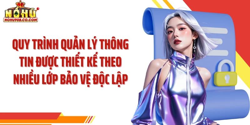 Quy trình quản lý thông tin được thiết kế theo nhiều lớp bảo vệ độc lập