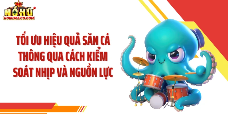 Tối ưu hiệu quả săn cá thông qua cách kiểm soát nhịp và nguồn lực