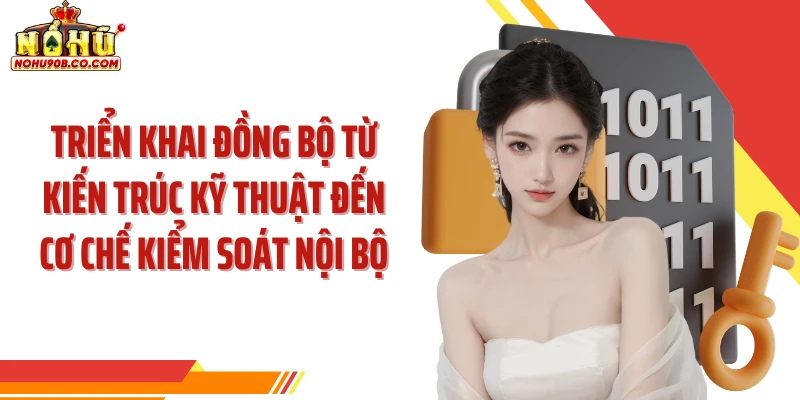 Triển khai đồng bộ từ kiến trúc kỹ thuật đến cơ chế kiểm soát nội bộ